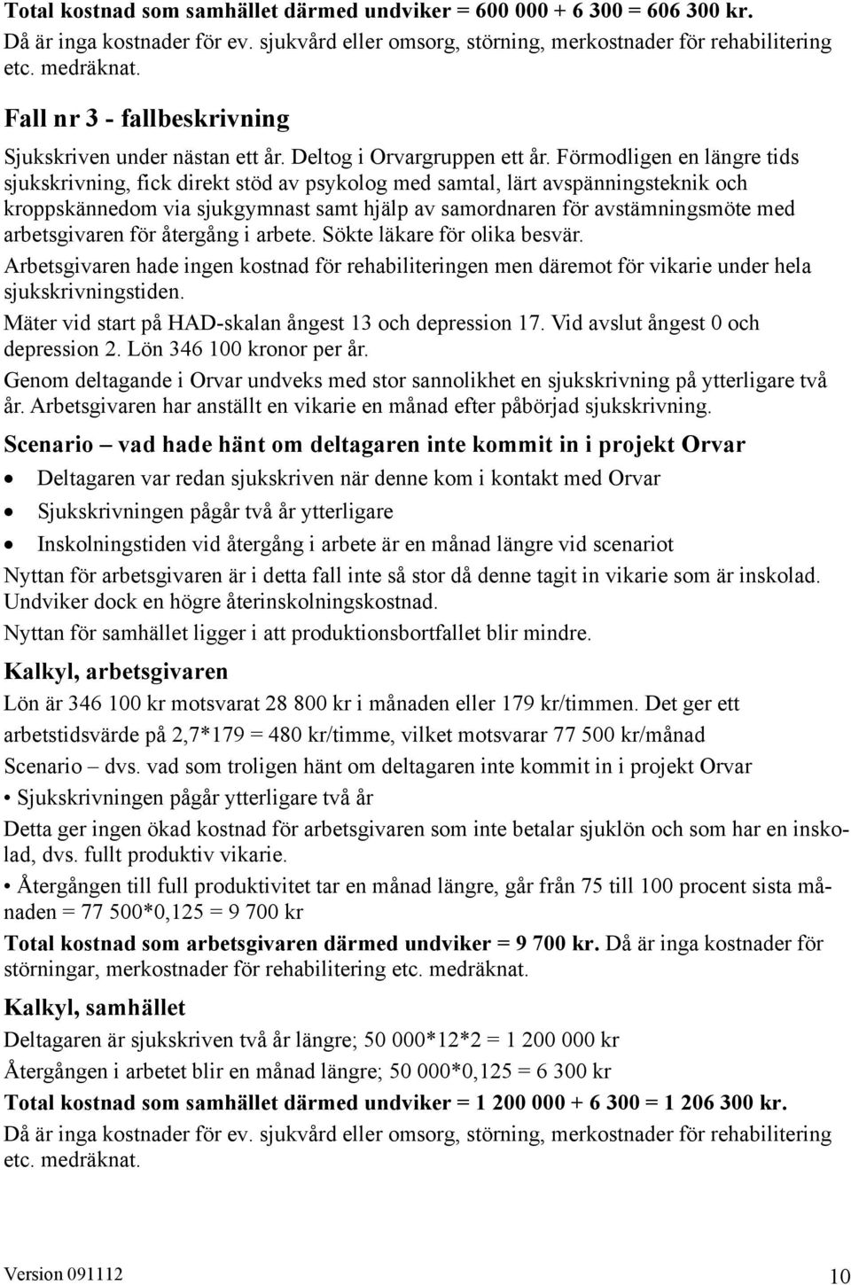 Förmodligen en längre tids sjukskrivning, fick direkt stöd av psykolog med samtal, lärt avspänningsteknik och kroppskännedom via sjukgymnast samt hjälp av samordnaren för avstämningsmöte med