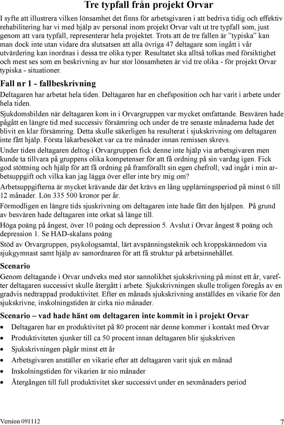 Trots att de tre fallen är typiska kan man dock inte utan vidare dra slutsatsen att alla övriga 47 deltagare som ingått i vår utvärdering kan inordnas i dessa tre olika typer.