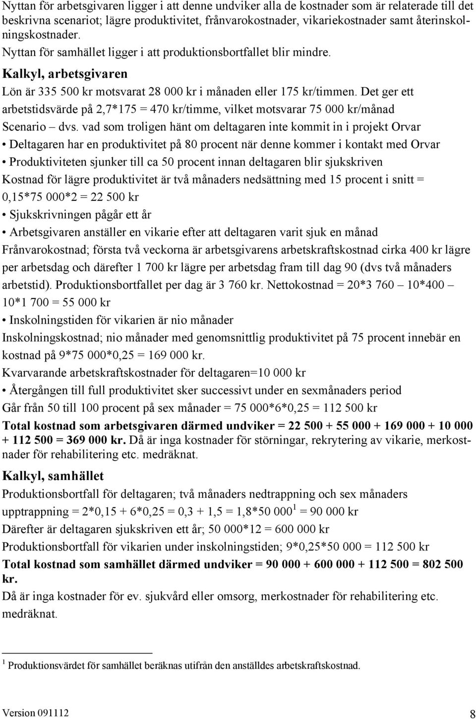 Det ger ett arbetstidsvärde på 2,7*175 = 470 kr/timme, vilket motsvarar 75 000 kr/månad Scenario dvs.