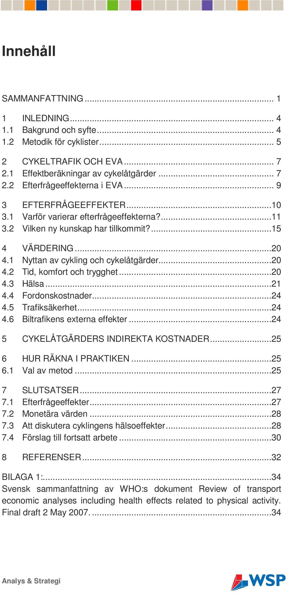 ..20 4.3 Hälsa...21 4.4 Fordonskostnader...24 4.5 Trafiksäkerhet...24 4.6 Biltrafikens externa effekter...24 5 CYKELÅTGÄRDERS INDIREKTA KOSTNADER...25 6 HUR RÄKNA I PRAKTIKEN...25 6.1 Val av metod.