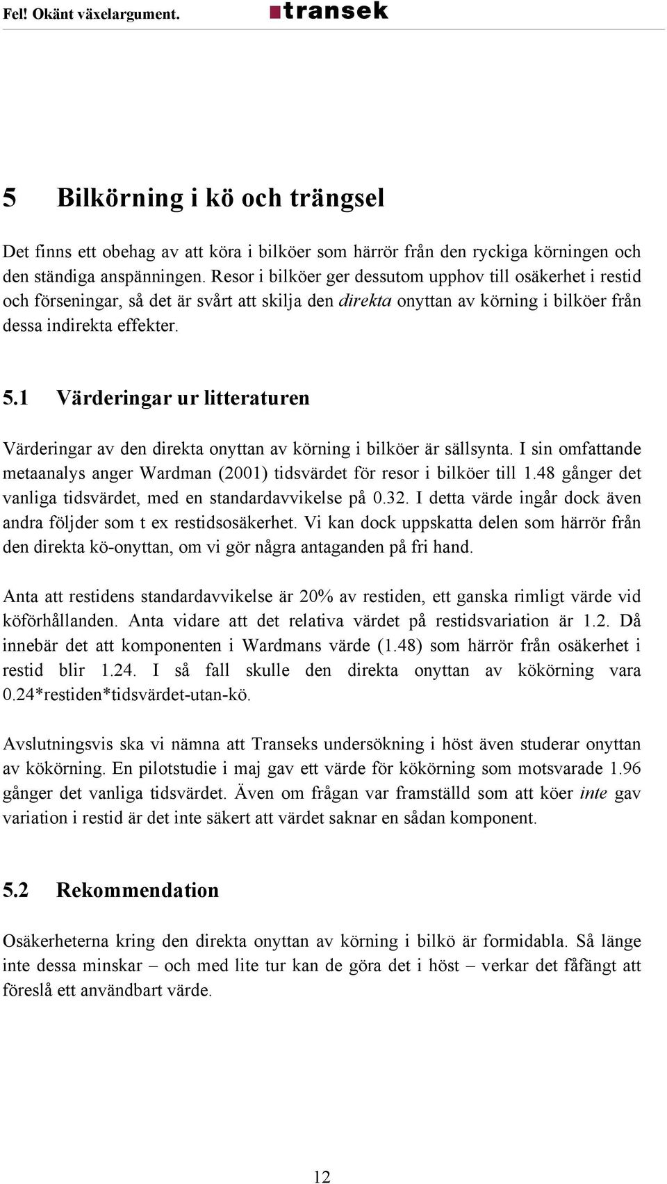 1 Värderingar ur litteraturen Värderingar av den direkta onyttan av körning i bilköer är sällsynta. I sin omfattande metaanalys anger Wardman (2001) tidsvärdet för resor i bilköer till 1.