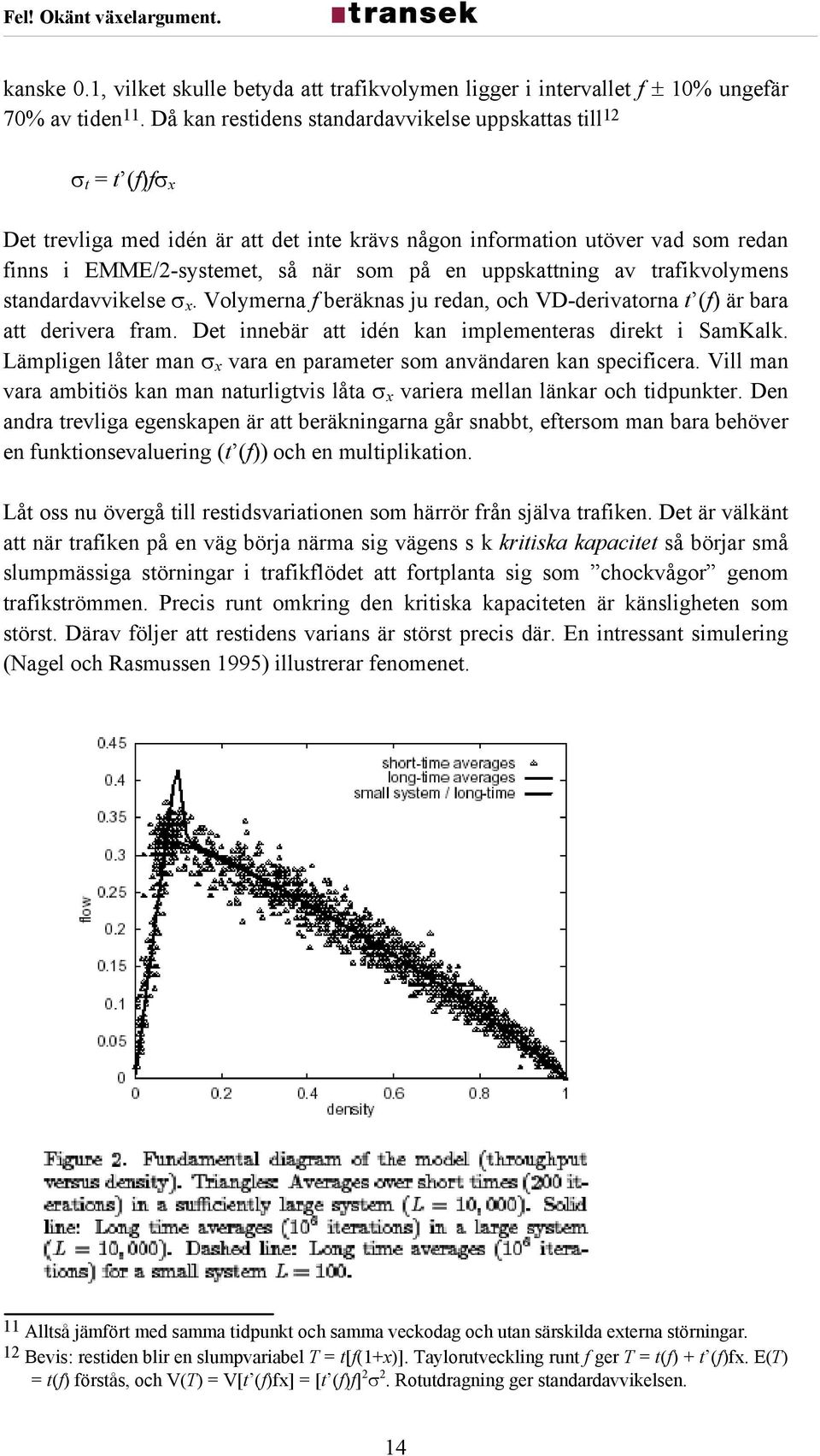 uppskattning av trafikvolymens standardavvikelse σ x. Volymerna f beräknas ju redan, och VD-derivatorna t (f) är bara att derivera fram. Det innebär att idén kan implementeras direkt i SamKalk.