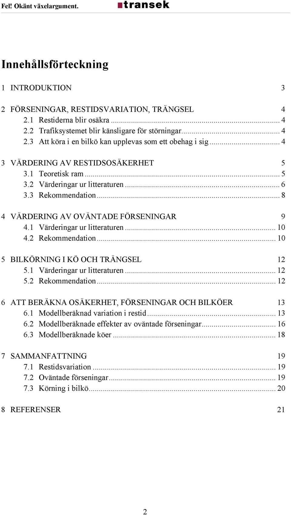 2 Rekommendation... 10 5 BILKÖRNING I KÖ OCH TRÄNGSEL 12 5.1 Värderingar ur litteraturen... 12 5.2 Rekommendation... 12 6 ATT BERÄKNA OSÄKERHET, FÖRSENINGAR OCH BILKÖER 13 6.