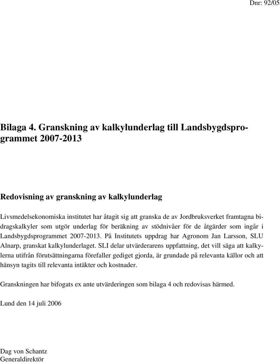 framtagna bidragskalkyler som utgör underlag för beräkning av stödnivåer för de åtgärder som ingår i Landsbygdsprogrammet 2007-2013.