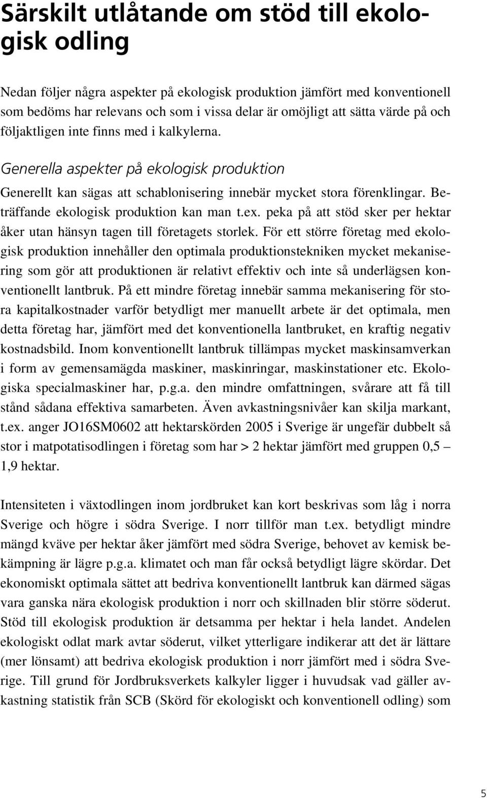 Beträffande ekologisk produktion kan man t.ex. peka på att stöd sker per hektar åker utan hänsyn tagen till företagets storlek.