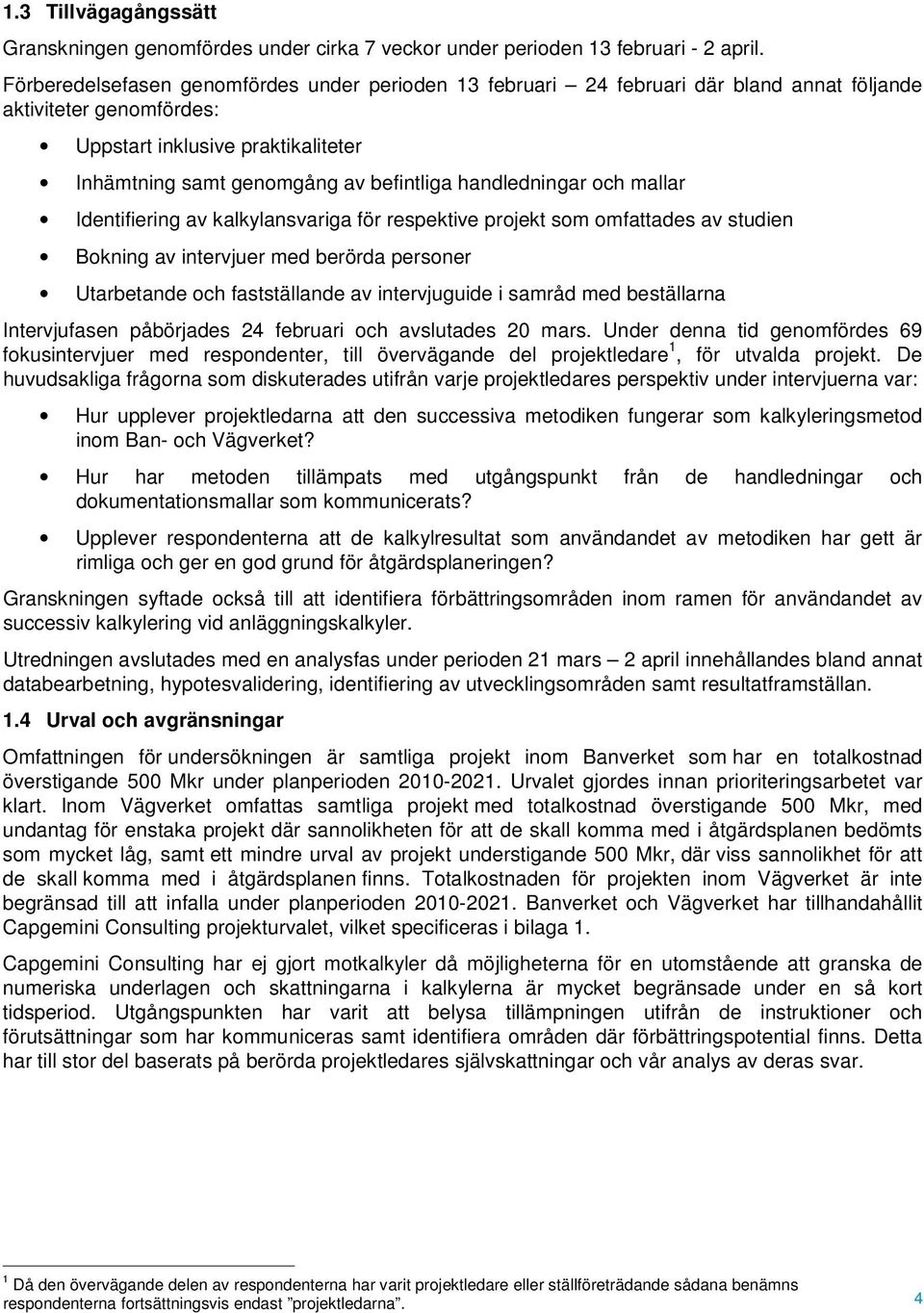 handledningar och mallar Identifiering av kalkylansvariga för respektive projekt som omfattades av studien Bokning av intervjuer med berörda personer Utarbetande och fastställande av intervjuguide i