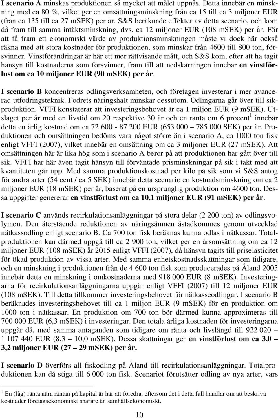 S&S beräknade effekter av detta scenario, och kom då fram till samma intäktsminskning, dvs. ca 12 miljoner EUR (108 msek) per år.