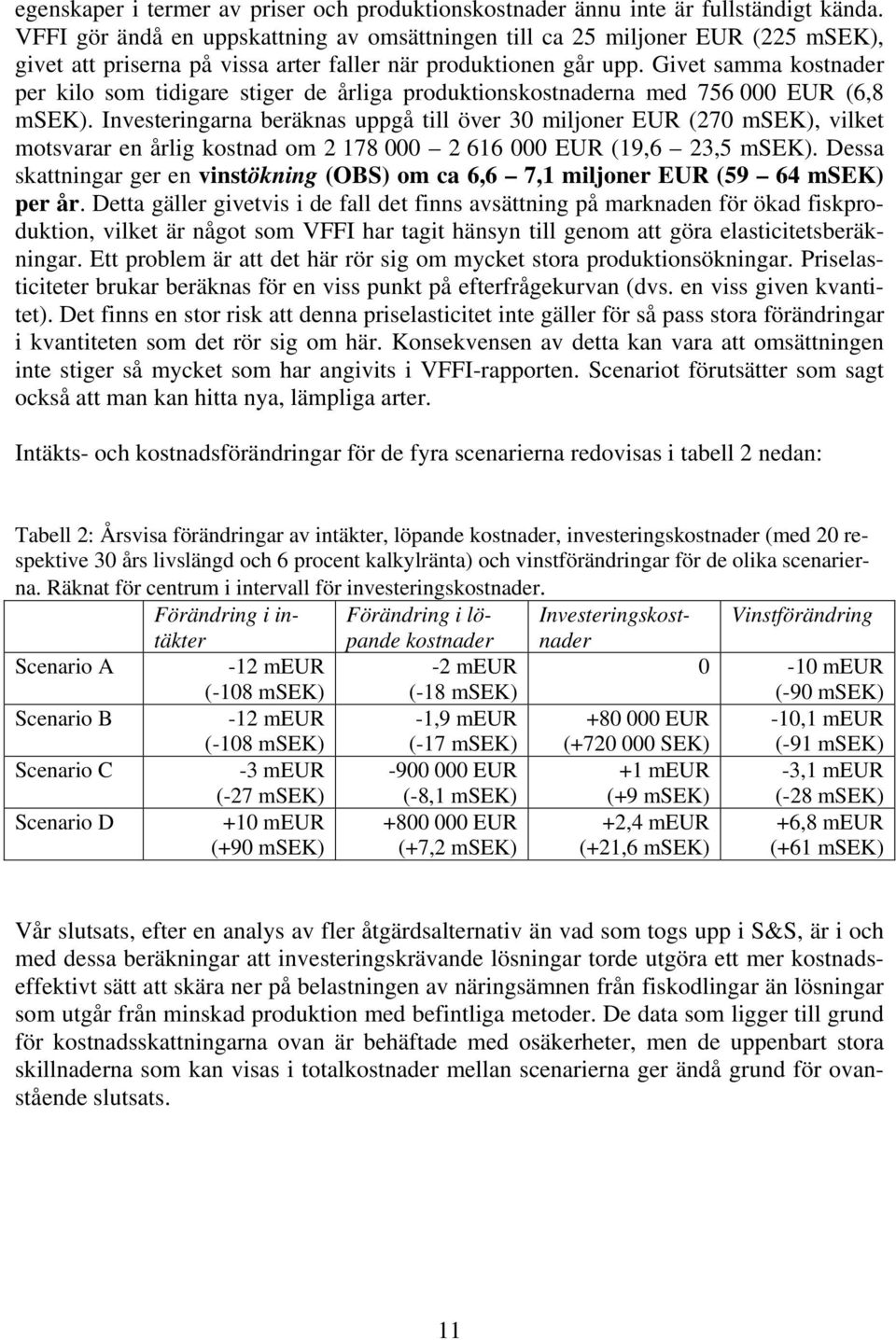 Givet samma kostnader per kilo som tidigare stiger de årliga produktionskostnaderna med 756 000 EUR (6,8 msek).
