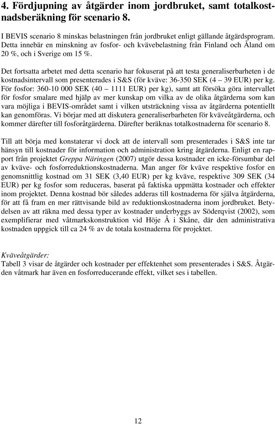 Det fortsatta arbetet med detta scenario har fokuserat på att testa generaliserbarheten i de kostnadsintervall som presenterades i S&S (för kväve: 36-350 SEK (4 39 EUR) per kg.