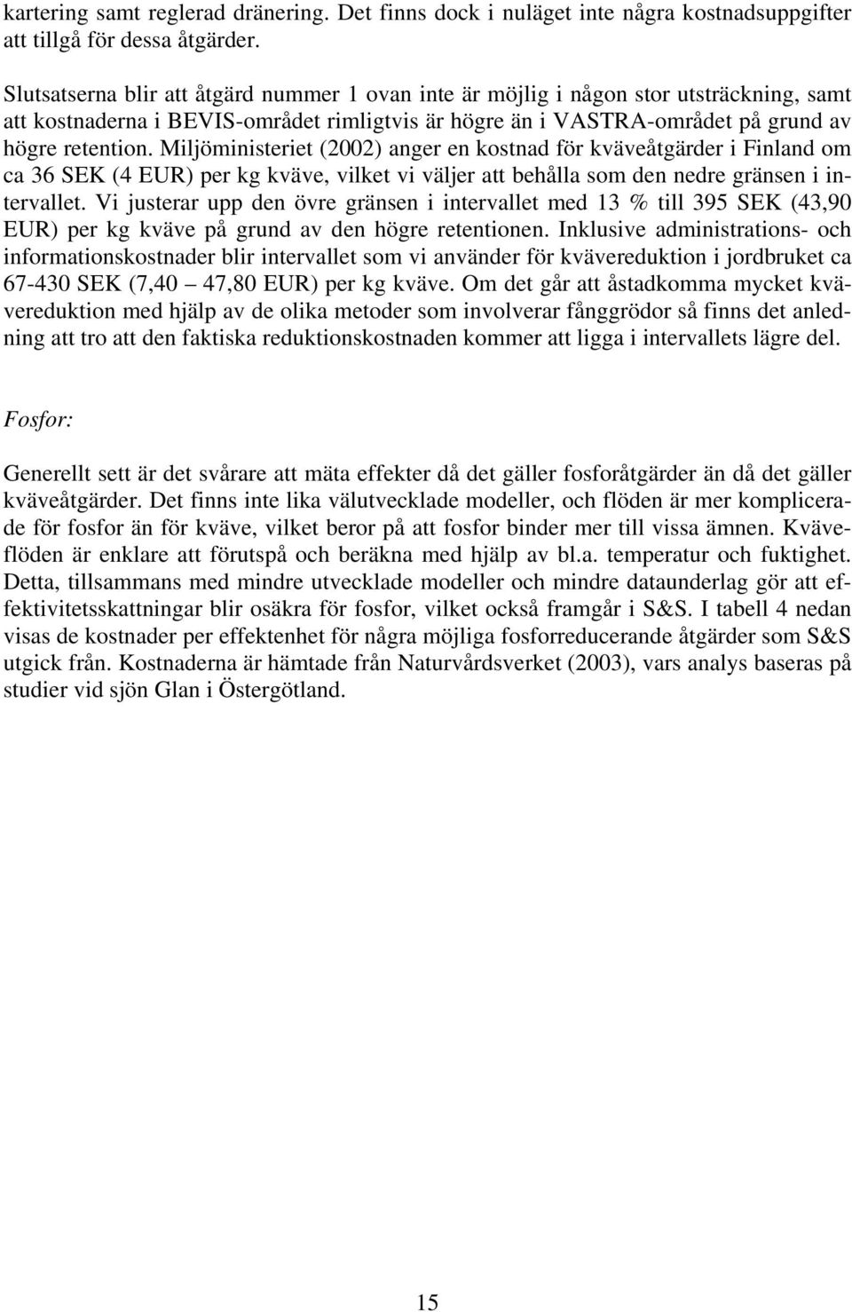 Miljöministeriet (2002) anger en kostnad för kväveåtgärder i Finland om ca 36 SEK (4 EUR) per kg kväve, vilket vi väljer att behålla som den nedre gränsen i intervallet.