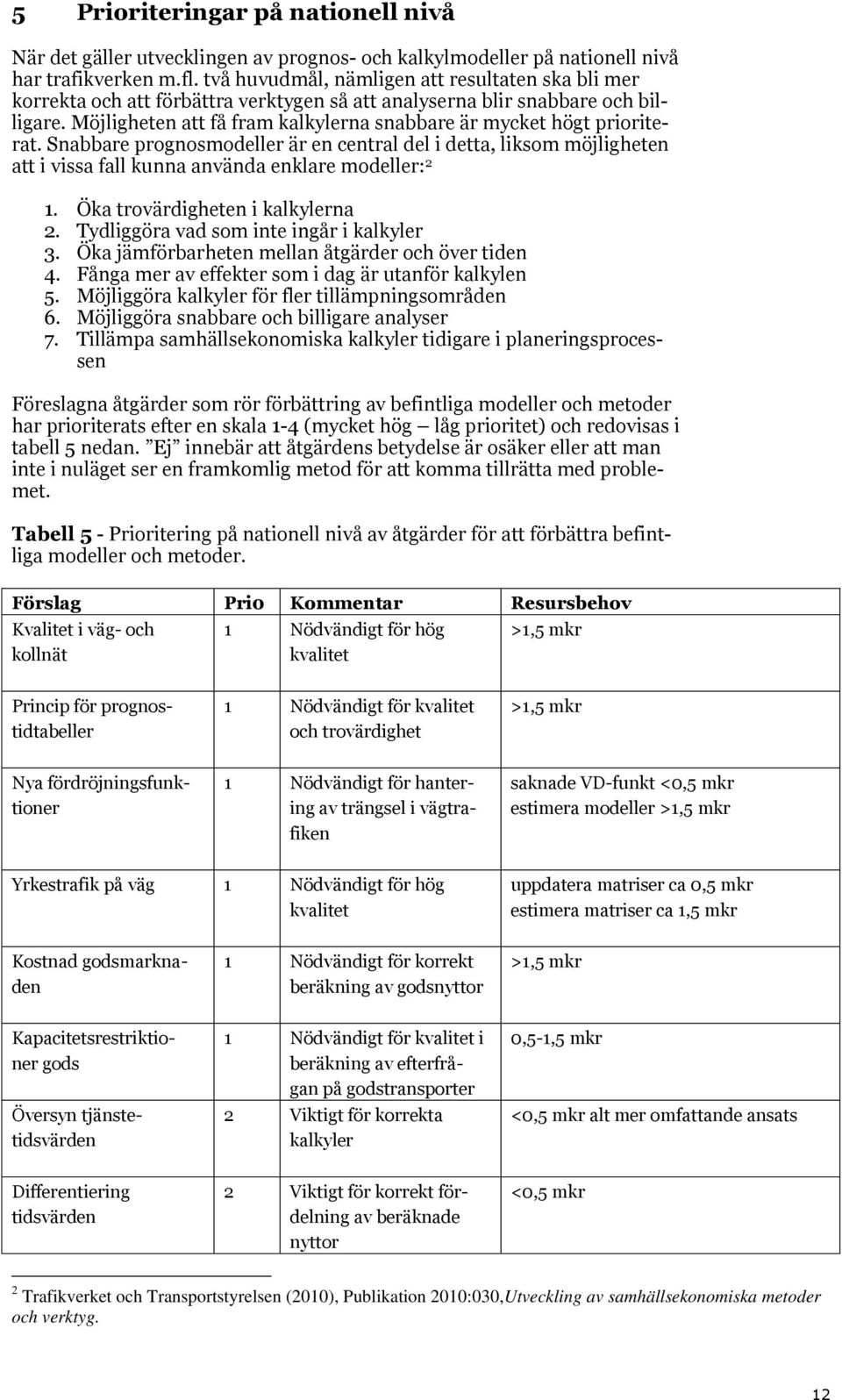 Möjligheten att få fram kalkylerna snabbare är mycket högt prioriterat. Snabbare prognosmodeller är en central del i detta, liksom möjligheten att i vissa fall kunna använda enklare modeller: 2 1.