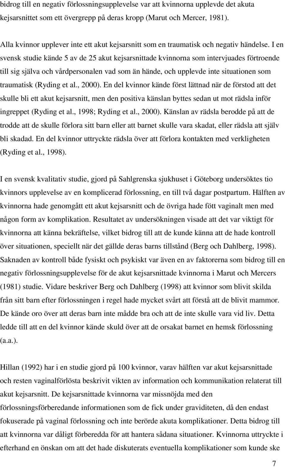 I en svensk studie kände 5 av de 25 akut kejsarsnittade kvinnorna som intervjuades förtroende till sig själva och vårdpersonalen vad som än hände, och upplevde inte situationen som traumatisk (Ryding