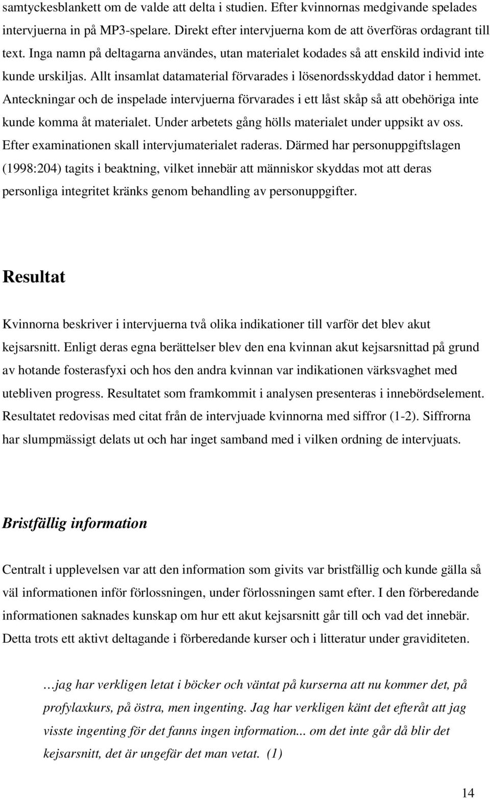 Anteckningar och de inspelade intervjuerna förvarades i ett låst skåp så att obehöriga inte kunde komma åt materialet. Under arbetets gång hölls materialet under uppsikt av oss.