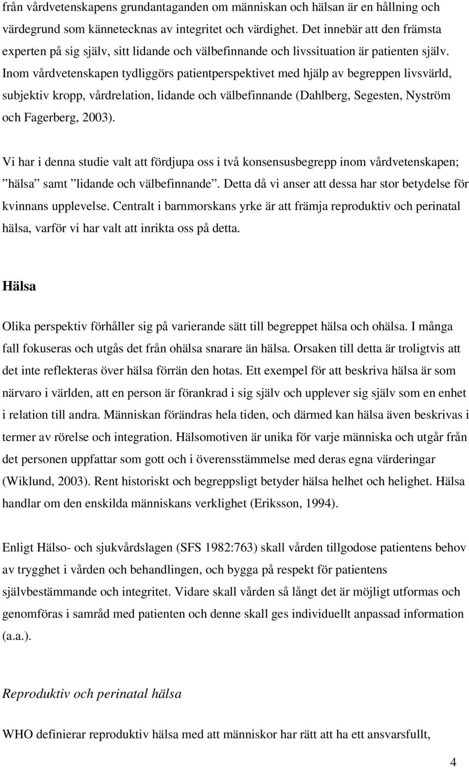 Inom vårdvetenskapen tydliggörs patientperspektivet med hjälp av begreppen livsvärld, subjektiv kropp, vårdrelation, lidande och välbefinnande (Dahlberg, Segesten, Nyström och Fagerberg, 2003).