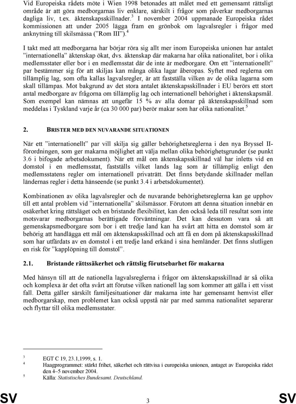 4 I takt med att medborgarna har börjar röra sig allt mer inom Europeiska unionen har antalet internationella äktenskap ökat, dvs.