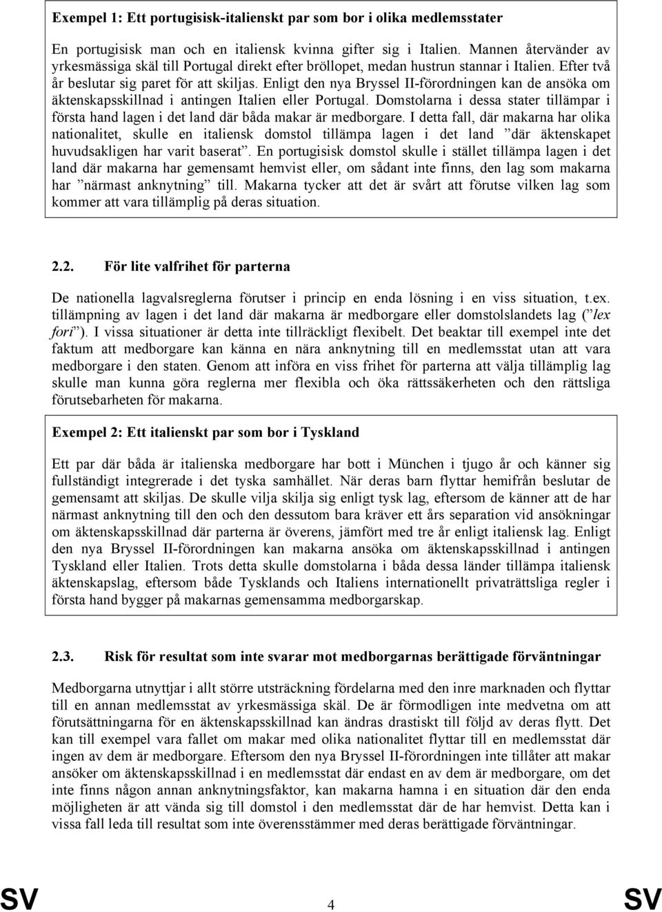 Enligt den nya Bryssel II-förordningen kan de ansöka om äktenskapsskillnad i antingen Italien eller Portugal.