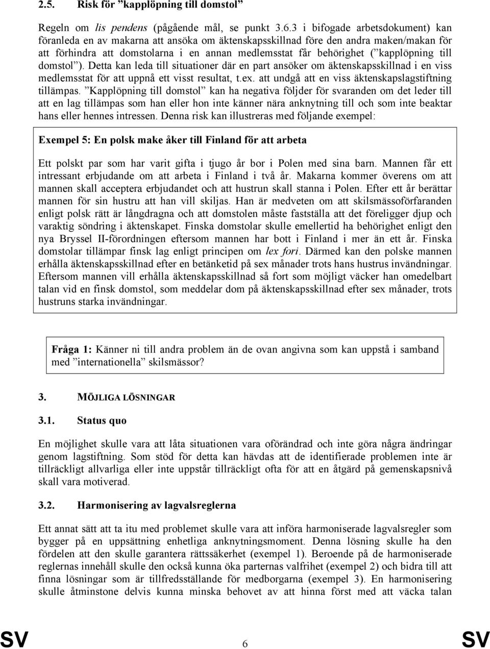 kapplöpning till domstol ). Detta kan leda till situationer där en part ansöker om äktenskapsskillnad i en viss medlemsstat för att uppnå ett visst resultat, t.ex.