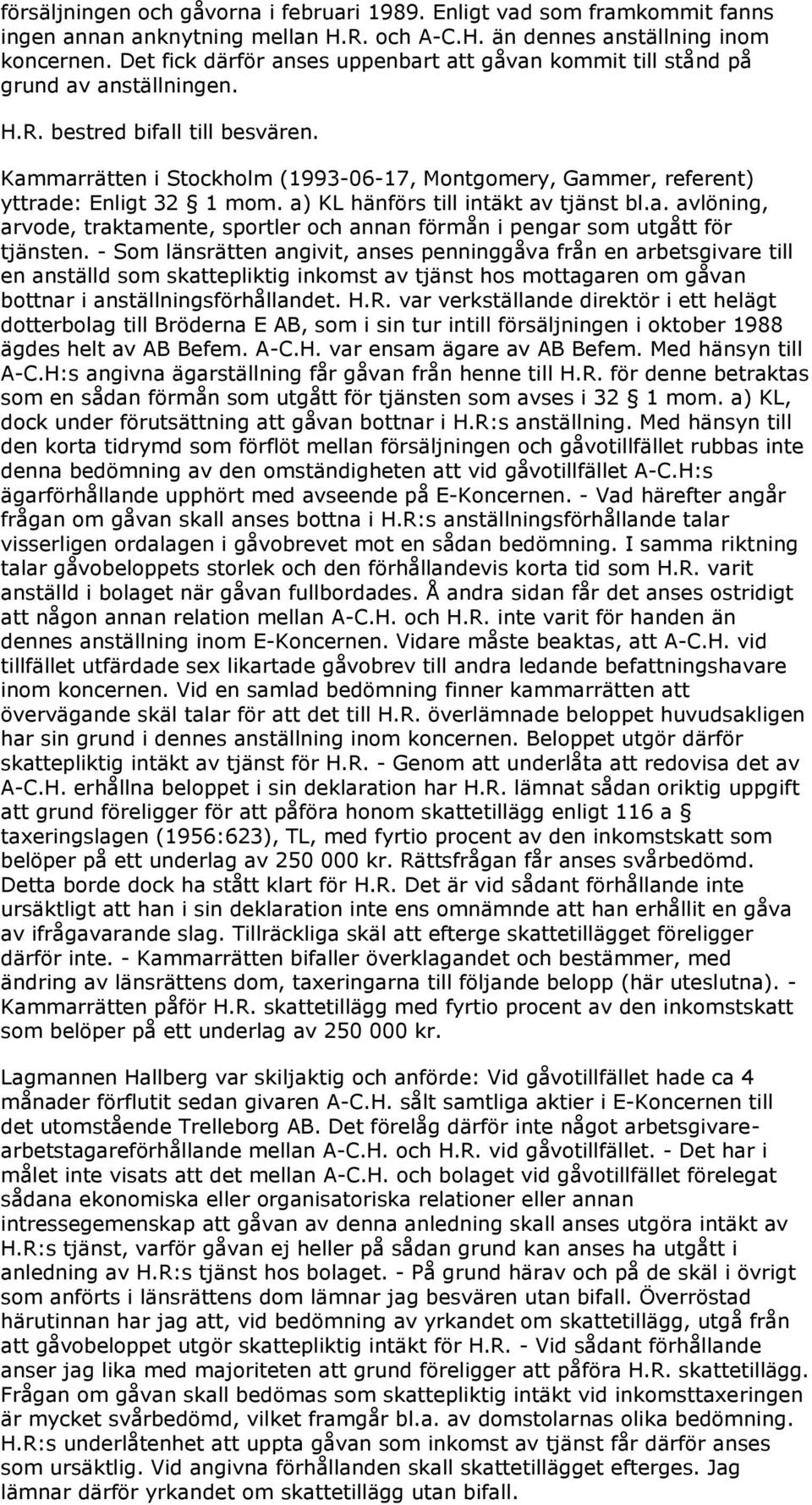 Kammarrätten i Stockholm (1993-06-17, Montgomery, Gammer, referent) yttrade: Enligt 32 1 mom. a) KL hänförs till intäkt av tjänst bl.a. avlöning, arvode, traktamente, sportler och annan förmån i pengar som utgått för tjänsten.