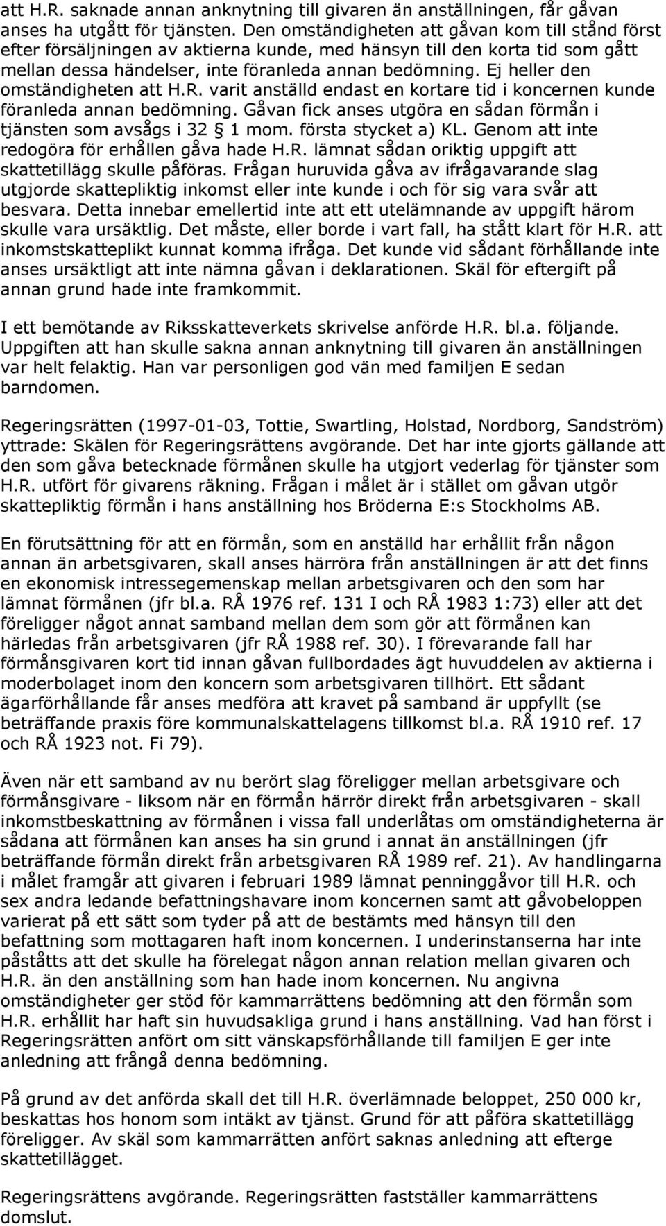 Ej heller den omständigheten att H.R. varit anställd endast en kortare tid i koncernen kunde föranleda annan bedömning. Gåvan fick anses utgöra en sådan förmån i tjänsten som avsågs i 32 1 mom.