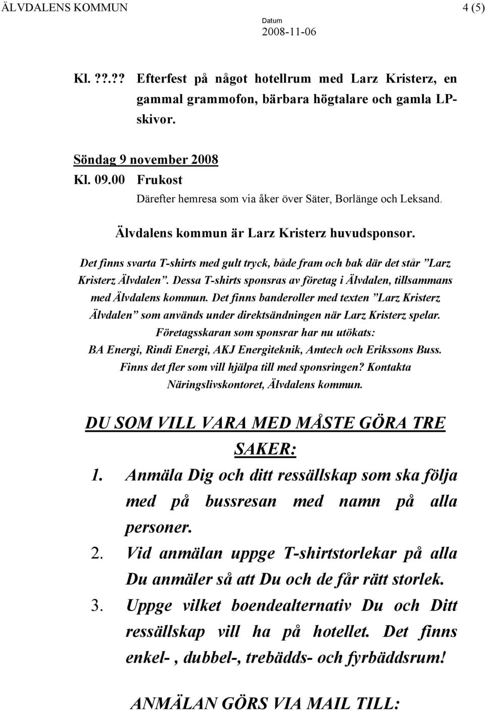 Det finns svarta T-shirts med gult tryck, både fram och bak där det står Larz Kristerz Älvdalen. Dessa T-shirts sponsras av företag i Älvdalen, tillsammans med Älvdalens kommun.