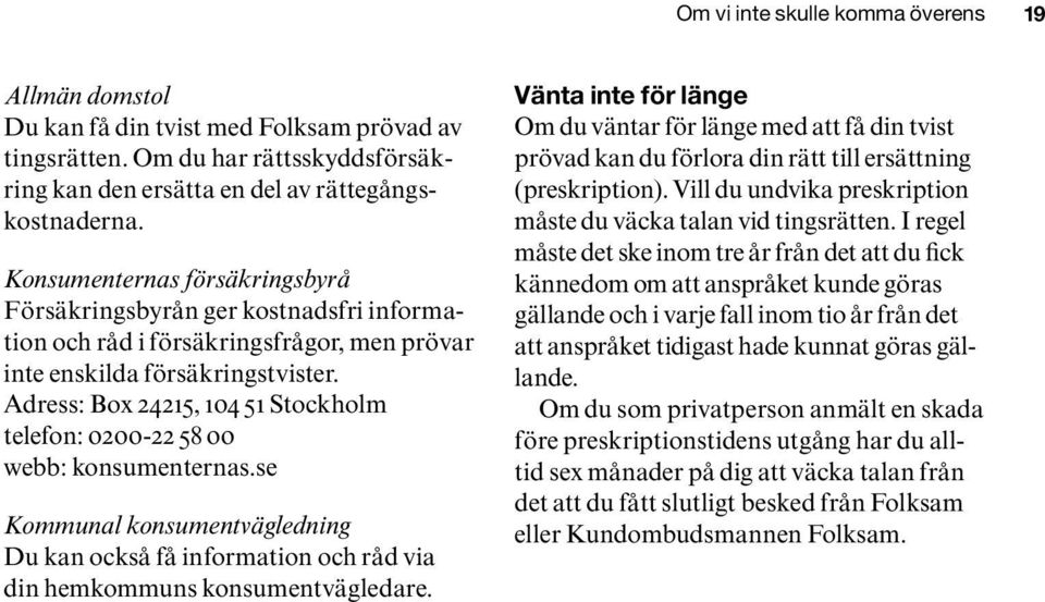 Adress: Box 24215, 104 51 Stockholm telefon: 0200-22 58 00 webb: konsumenternas.se Kommunal konsumentvägledning Du kan också få information och råd via din hemkommuns konsumentvägledare.