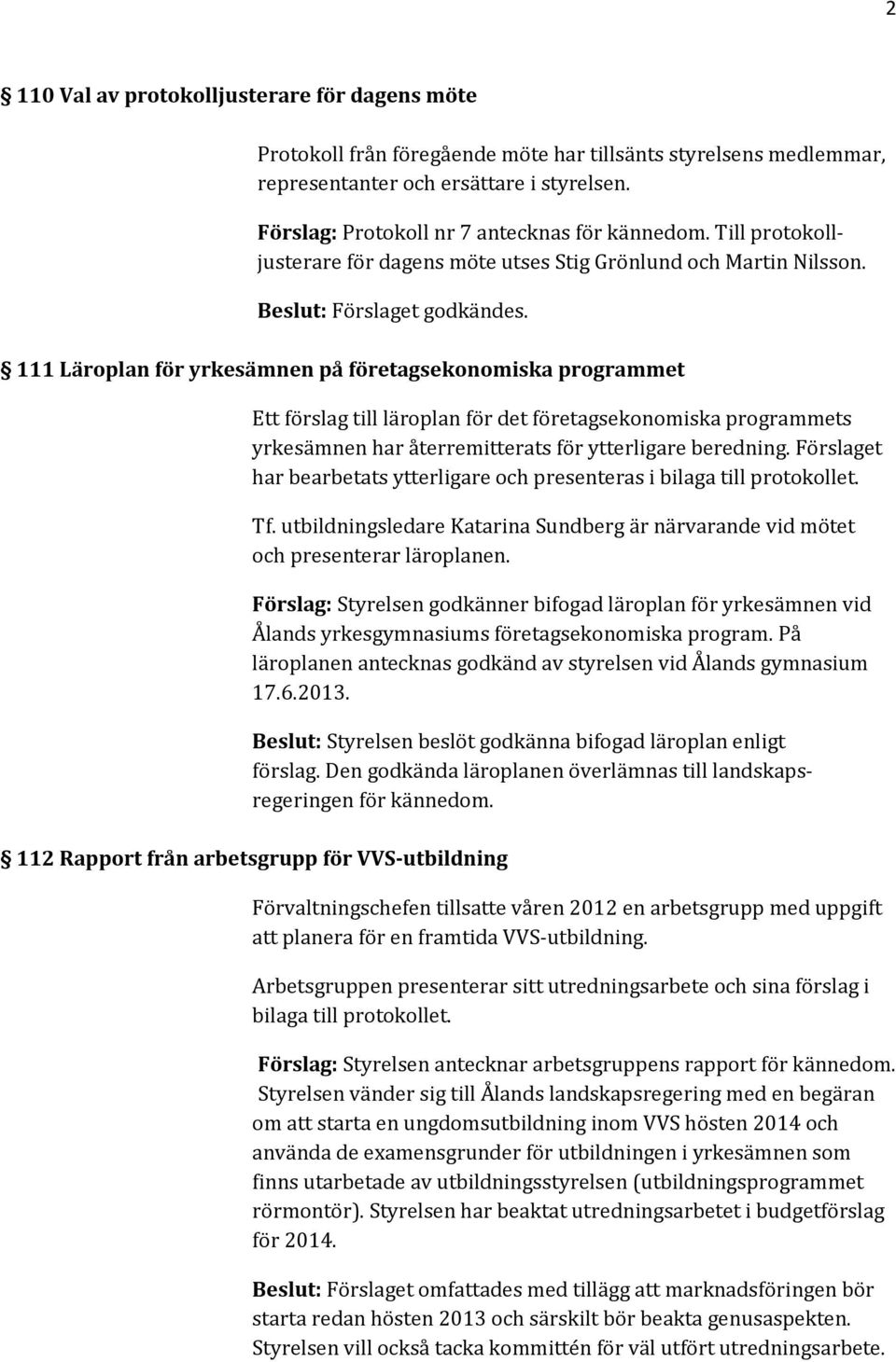 111 Läroplan för yrkesämnen på företagsekonomiska programmet Ett förslag till läroplan för det företagsekonomiska programmets yrkesämnen har återremitterats för ytterligare beredning.