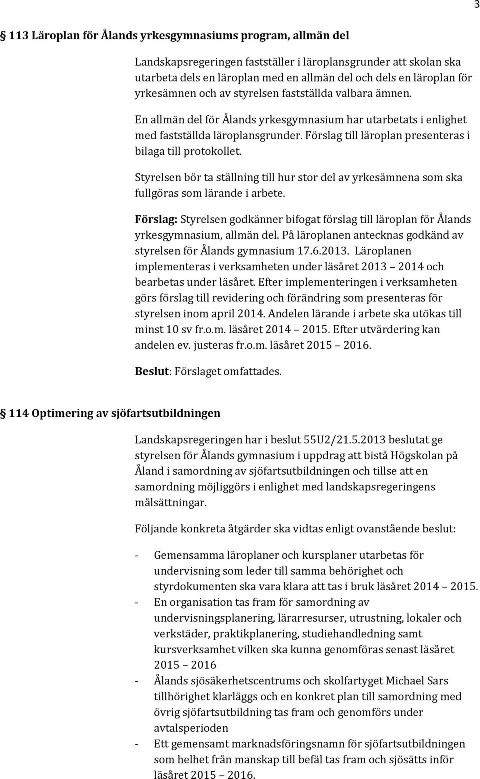 Förslag till läroplan presenteras i bilaga till protokollet. Styrelsen bör ta ställning till hur stor del av yrkesämnena som ska fullgöras som lärande i arbete.