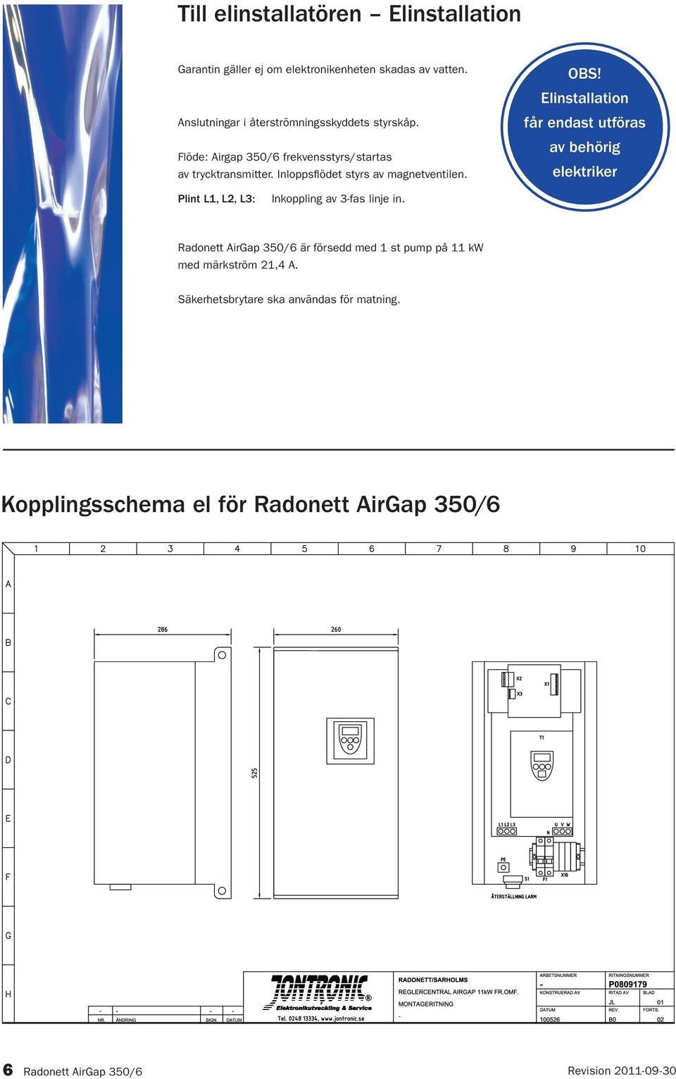 Elinstallation får endast utföras av behörig elektriker Plint L1, L2, L3: Inkoppling av 3-fas linje in.