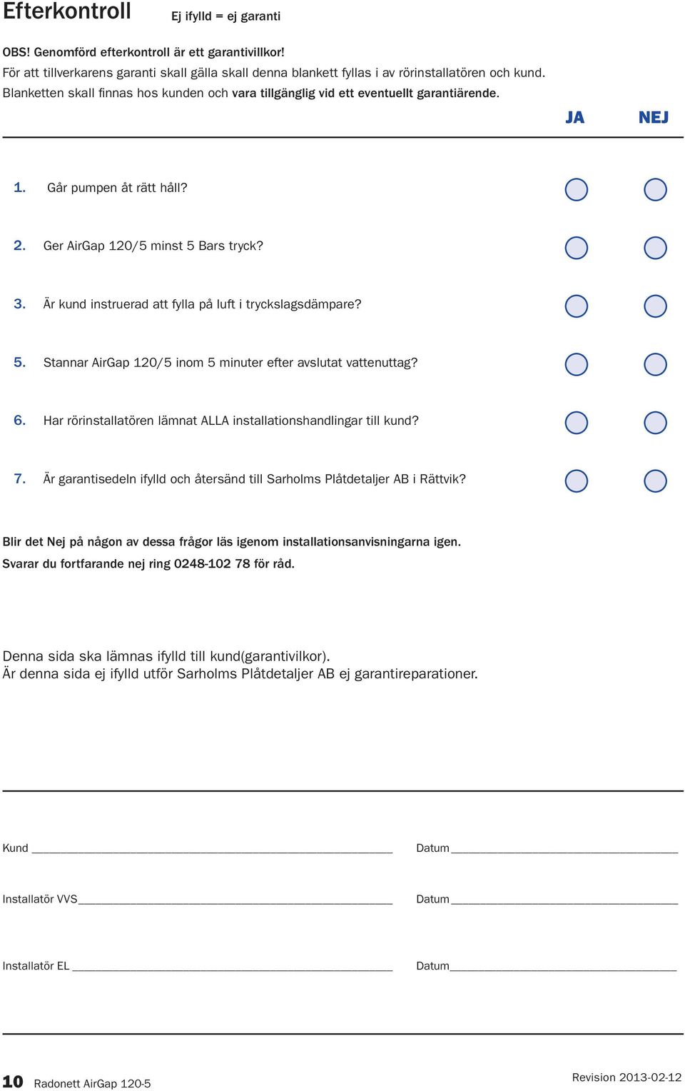 Är kund instruerad att fylla på luft i tryckslagsdämpare? 5. Stannar AirGap 120/5 inom 5 minuter efter avslutat vattenuttag? 6. Har rörinstallatören lämnat ALLA installationshandlingar till kund? 7.