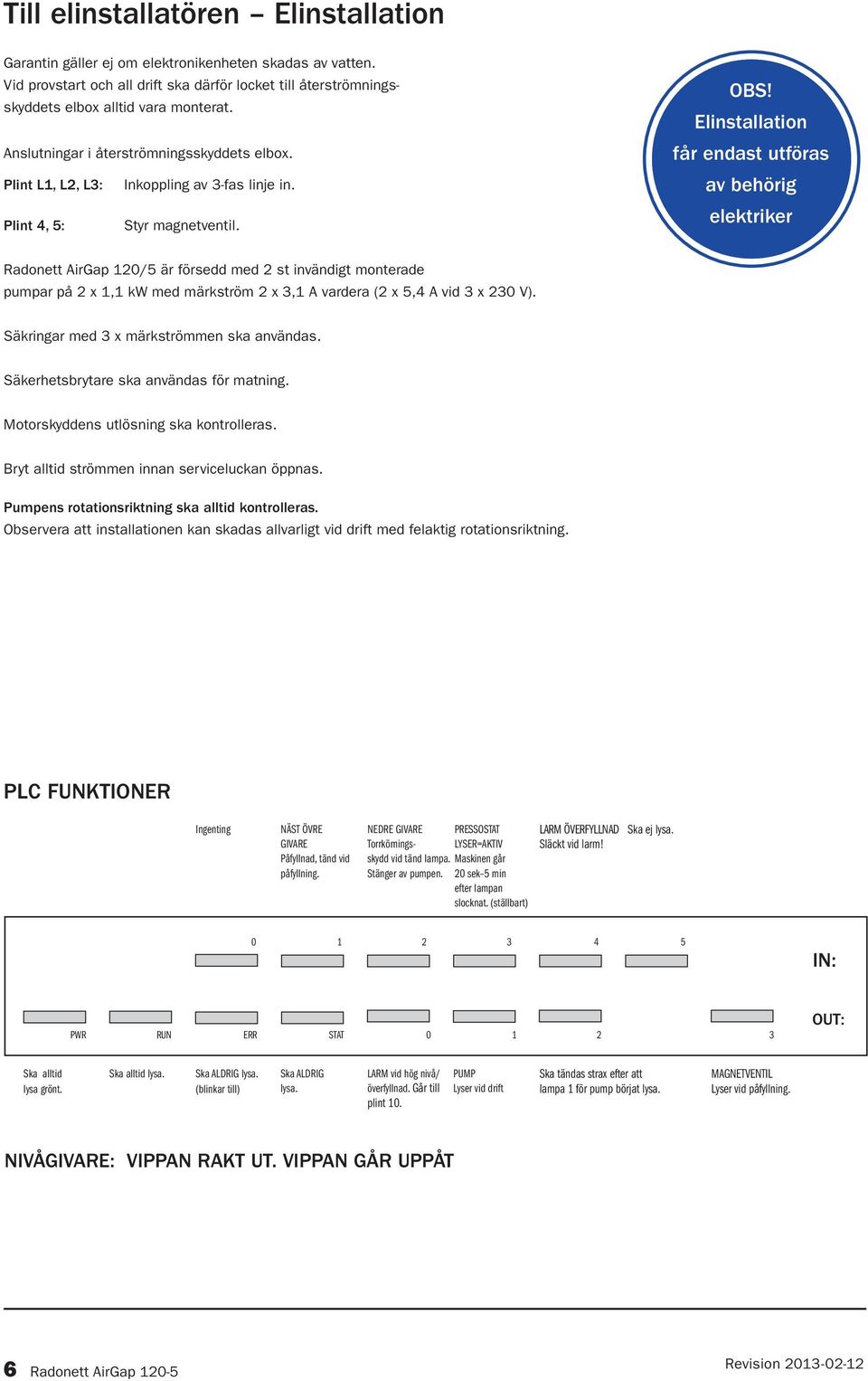 Elinstallation får endast utföras av behörig elektriker Radonett AirGap 120/5 är försedd med 2 st invändigt monterade pumpar på 2 x 1,1 kw med märkström 2 x 3,1 A vardera (2 x 5,4 A vid 3 x 230 V).