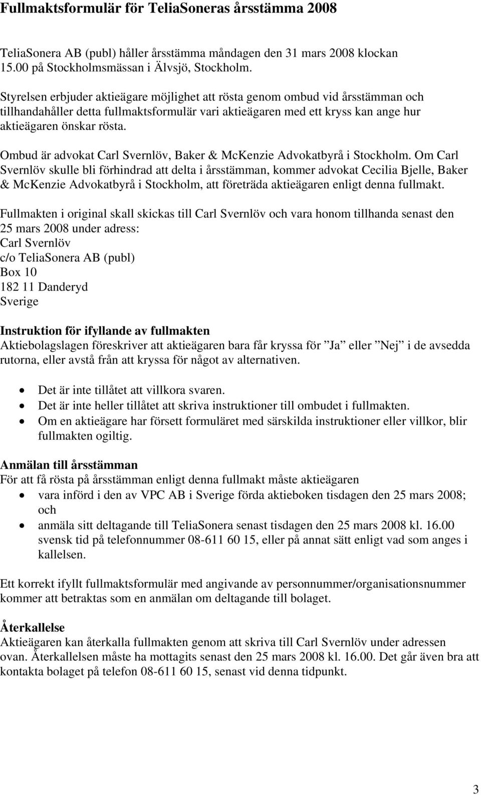 Ombud är advokat Carl Svernlöv, Baker & McKenzie Advokatbyrå i Stockholm.