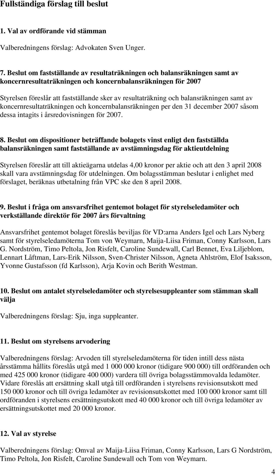 balansräkningen samt av koncernresultaträkningen och koncernbalansräkningen per den 31 december 2007 såsom dessa intagits i årsredovisningen för 2007. 8.