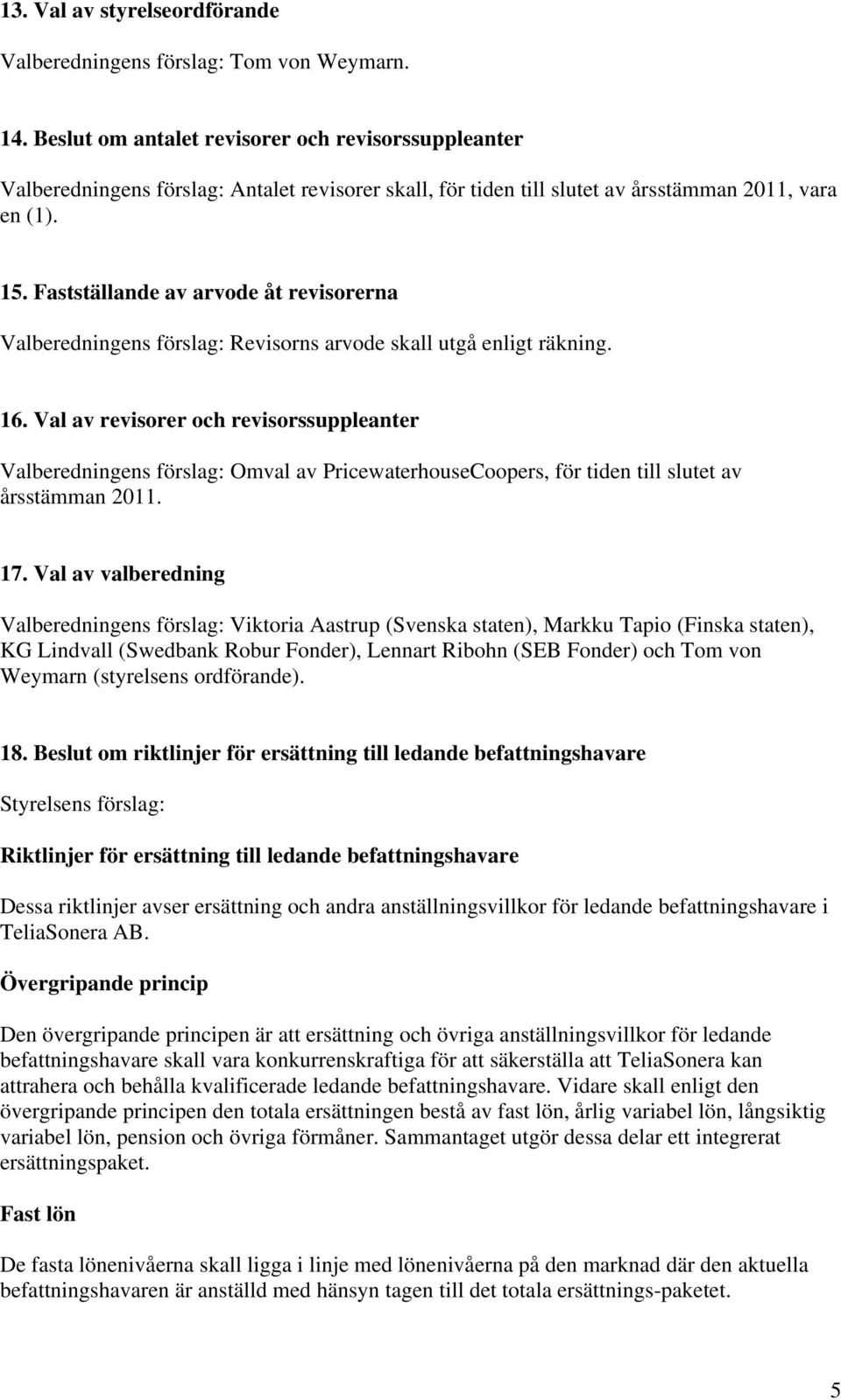 Fastställande av arvode åt revisorerna Valberedningens förslag: Revisorns arvode skall utgå enligt räkning. 16.