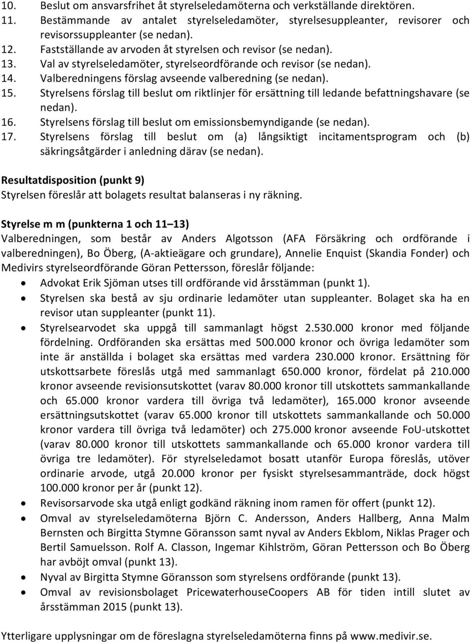 Styrelsens förslag till beslut om riktlinjer för ersättning till ledande befattningshavare (se nedan). 16. Styrelsens förslag till beslut om emissionsbemyndigande (se nedan). 17.