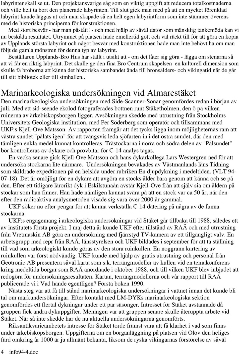 Med stort besvär - har man påstått! - och med hjälp av såväl dator som mänsklig tankemöda kan vi nu beskåda resultatet.