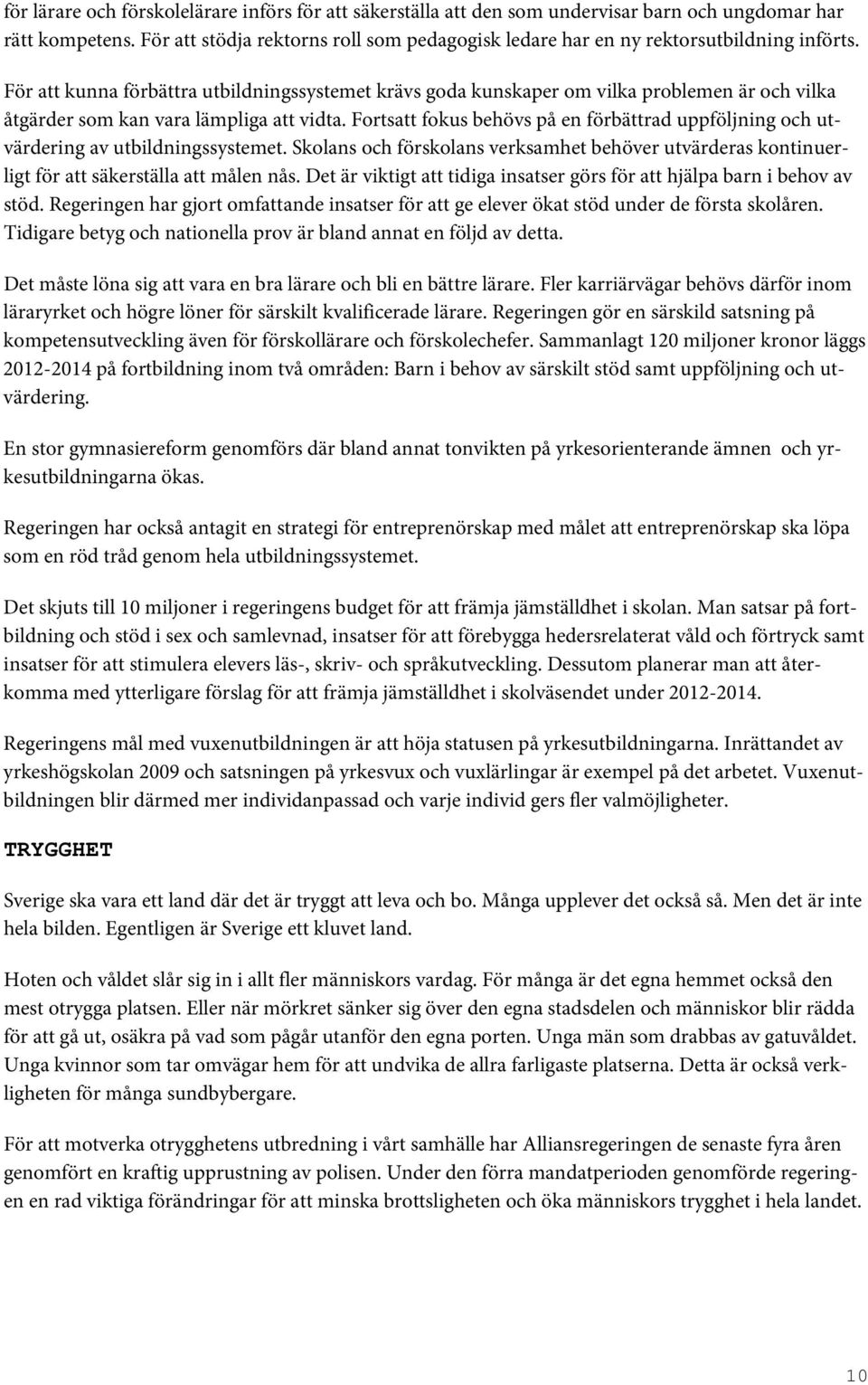 För att kunna förbättra utbildningssystemet krävs goda kunskaper om vilka problemen är och vilka åtgärder som kan vara lämpliga att vidta.