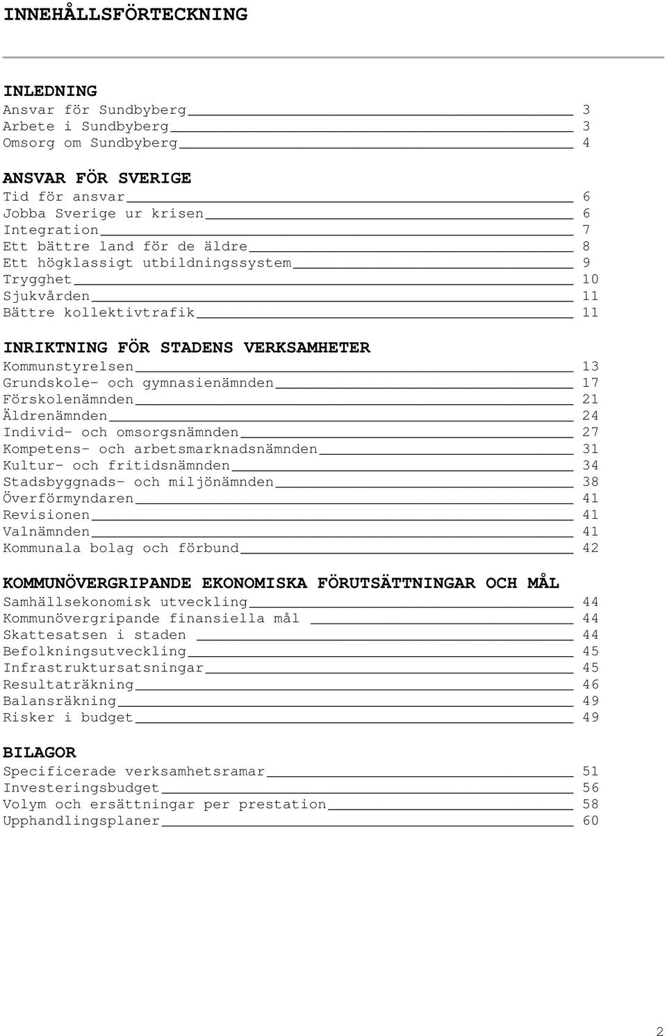 Förskolenämnden 21 Äldrenämnden 24 Individ- och omsorgsnämnden 27 Kompetens- och arbetsmarknadsnämnden 31 Kultur- och fritidsnämnden 34 Stadsbyggnads- och miljönämnden 38 Överförmyndaren 41