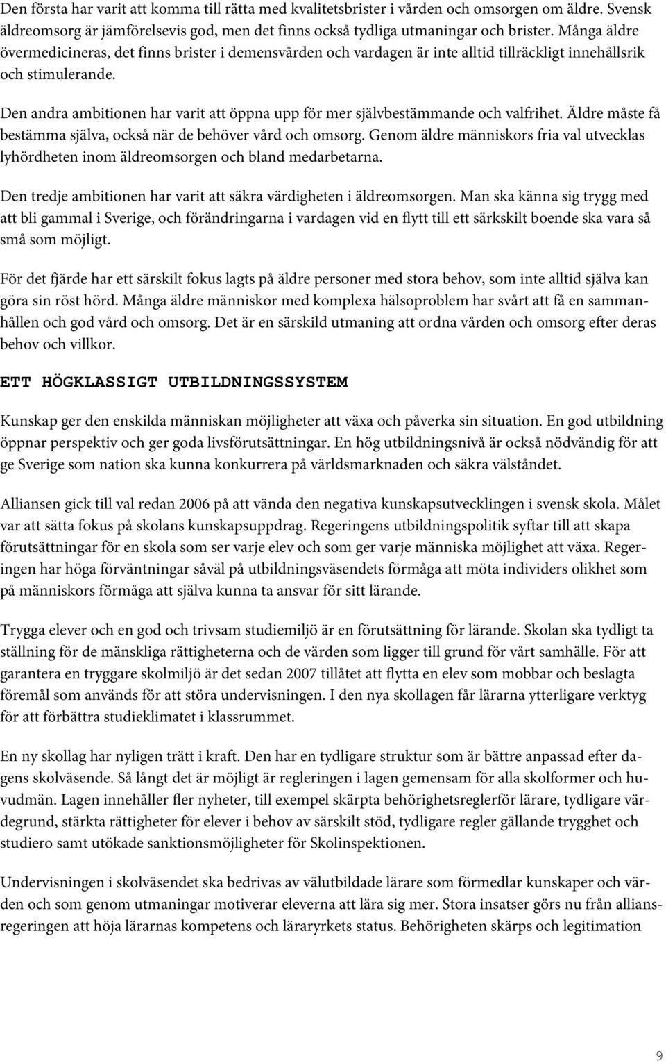 Den andra ambitionen har varit att öppna upp för mer självbestämmande och valfrihet. Äldre måste få bestämma själva, också när de behöver vård och omsorg.