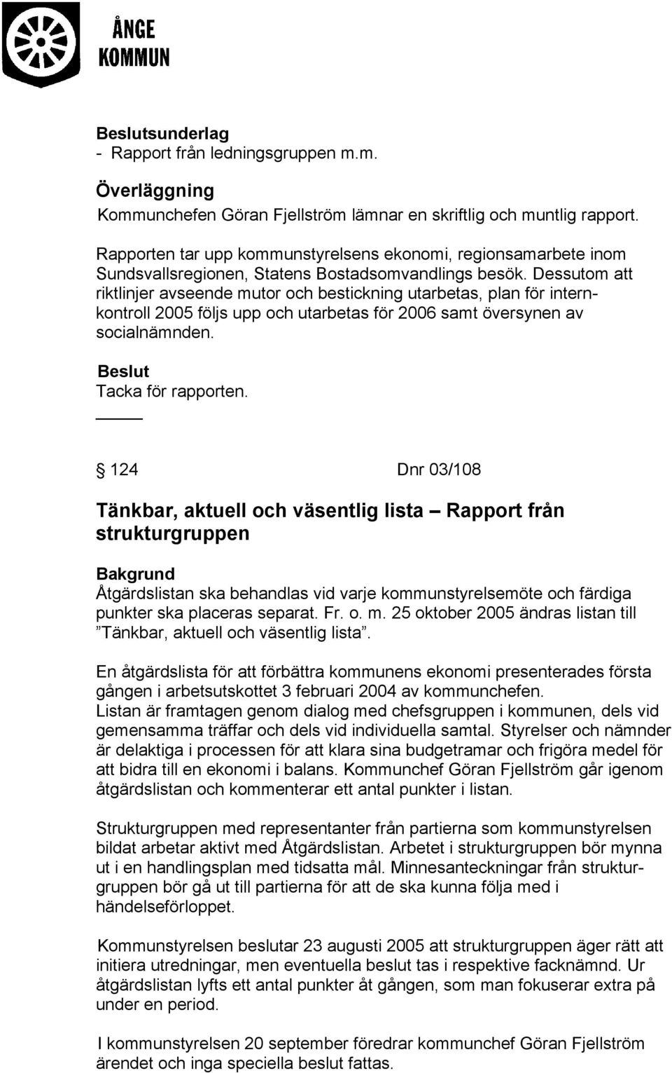 Dessutom att riktlinjer avseende mutor och bestickning utarbetas, plan för internkontroll 2005 följs upp och utarbetas för 2006 samt översynen av socialnämnden. Tacka för rapporten.