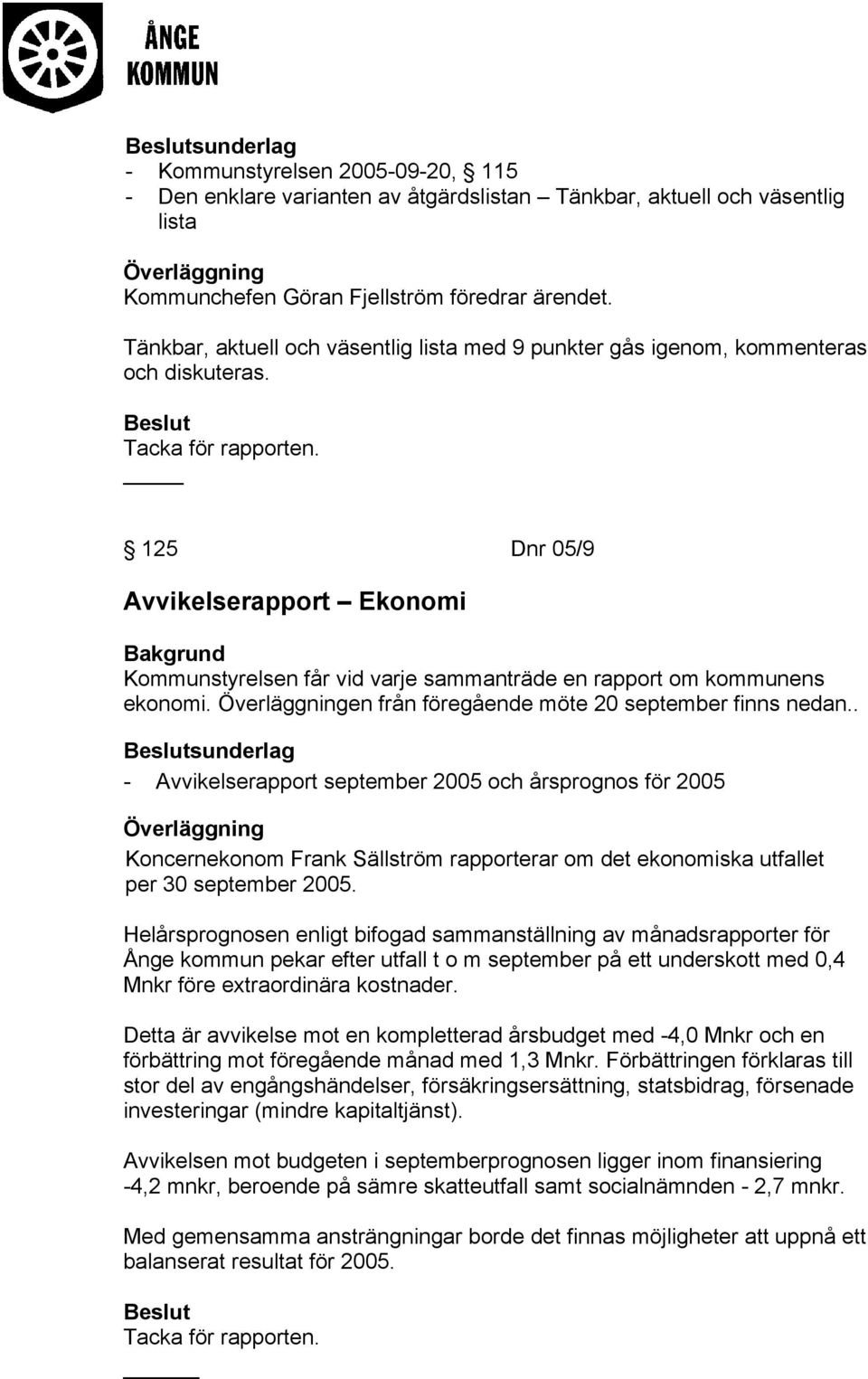 125 Dnr 05/9 Avvikelserapport Ekonomi Kommunstyrelsen får vid varje sammanträde en rapport om kommunens ekonomi. Överläggningen från föregående möte 20 september finns nedan.