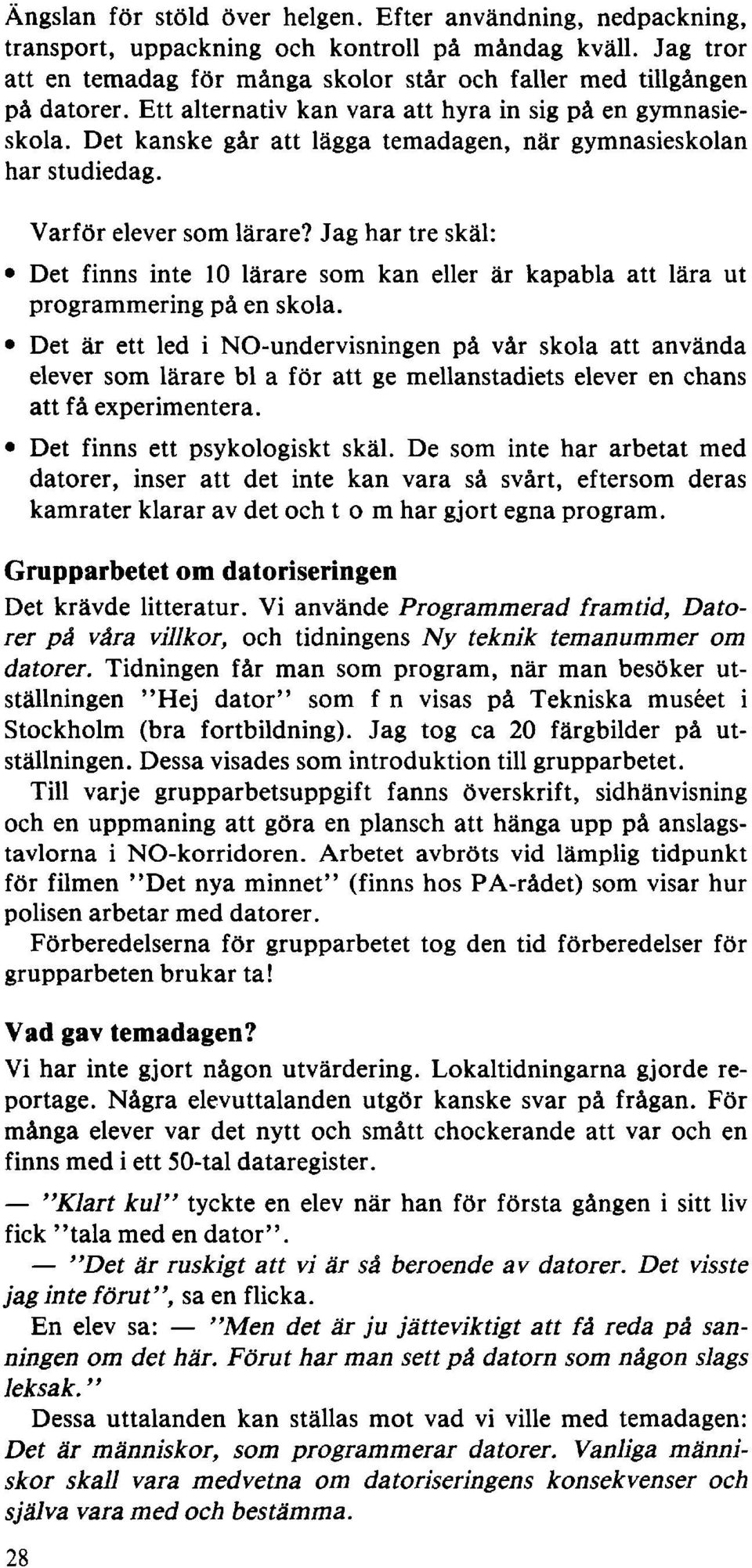 Jag har tre skäl: Det finns inte 10 lärare som kan eller är kapabla att lära ut programmering på en skola.