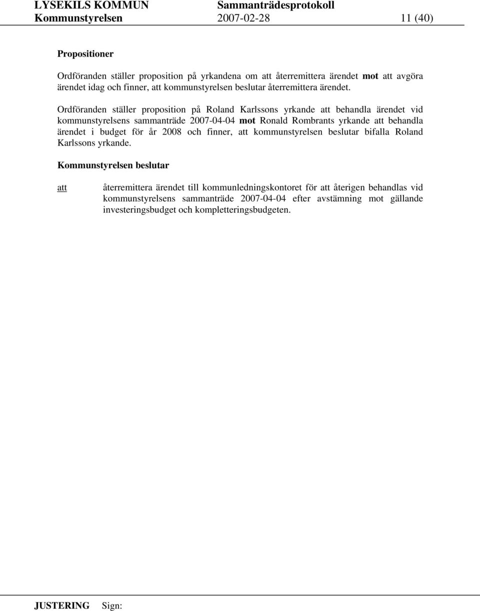 Ordföranden ställer proposition på Roland Karlssons yrkande behandla ärendet vid kommunstyrelsens sammanträde 2007-04-04 mot Ronald Rombrants yrkande behandla