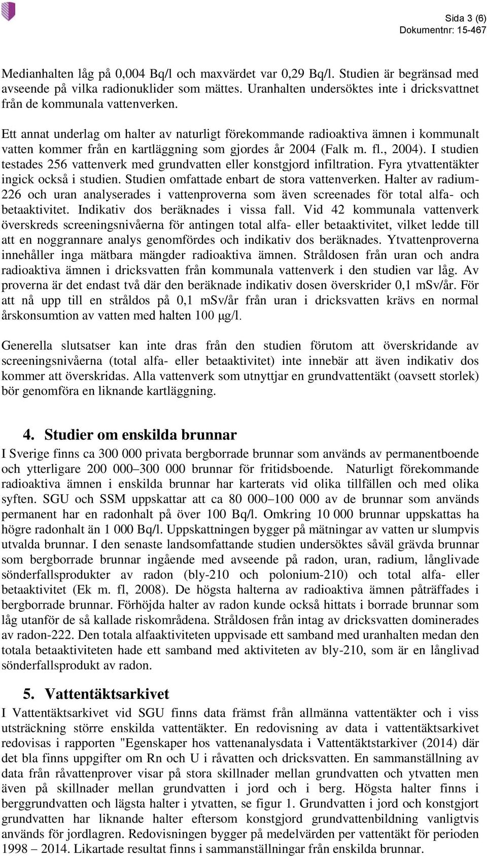 Ett annat underlag om halter av naturligt förekommande radioaktiva ämnen i kommunalt vatten kommer från en kartläggning som gjordes år 2004 (Falk m. fl., 2004).