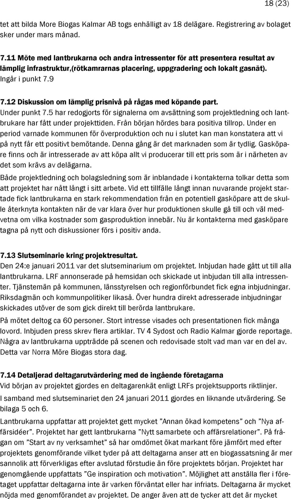 12 Diskussion om lämplig prisnivå på rågas med köpande part. Under punkt 7.5 har redogjorts för signalerna om avsättning som projektledning och lantbrukare har fått under projekttiden.