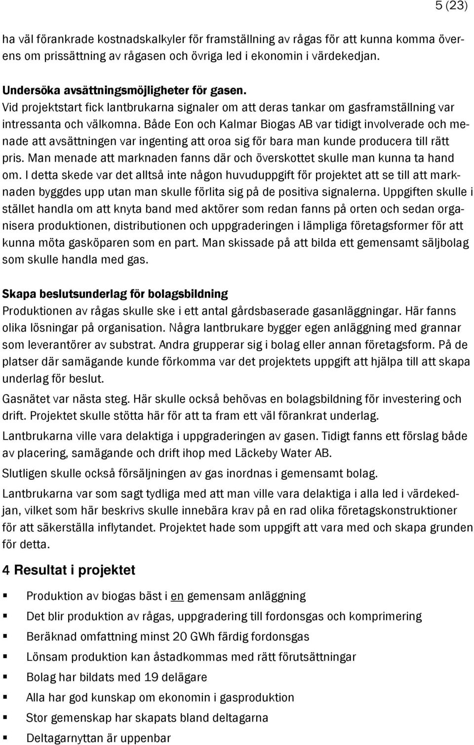 Både Eon och Kalmar Biogas AB var tidigt involverade och menade att avsättningen var ingenting att oroa sig för bara man kunde producera till rätt pris.