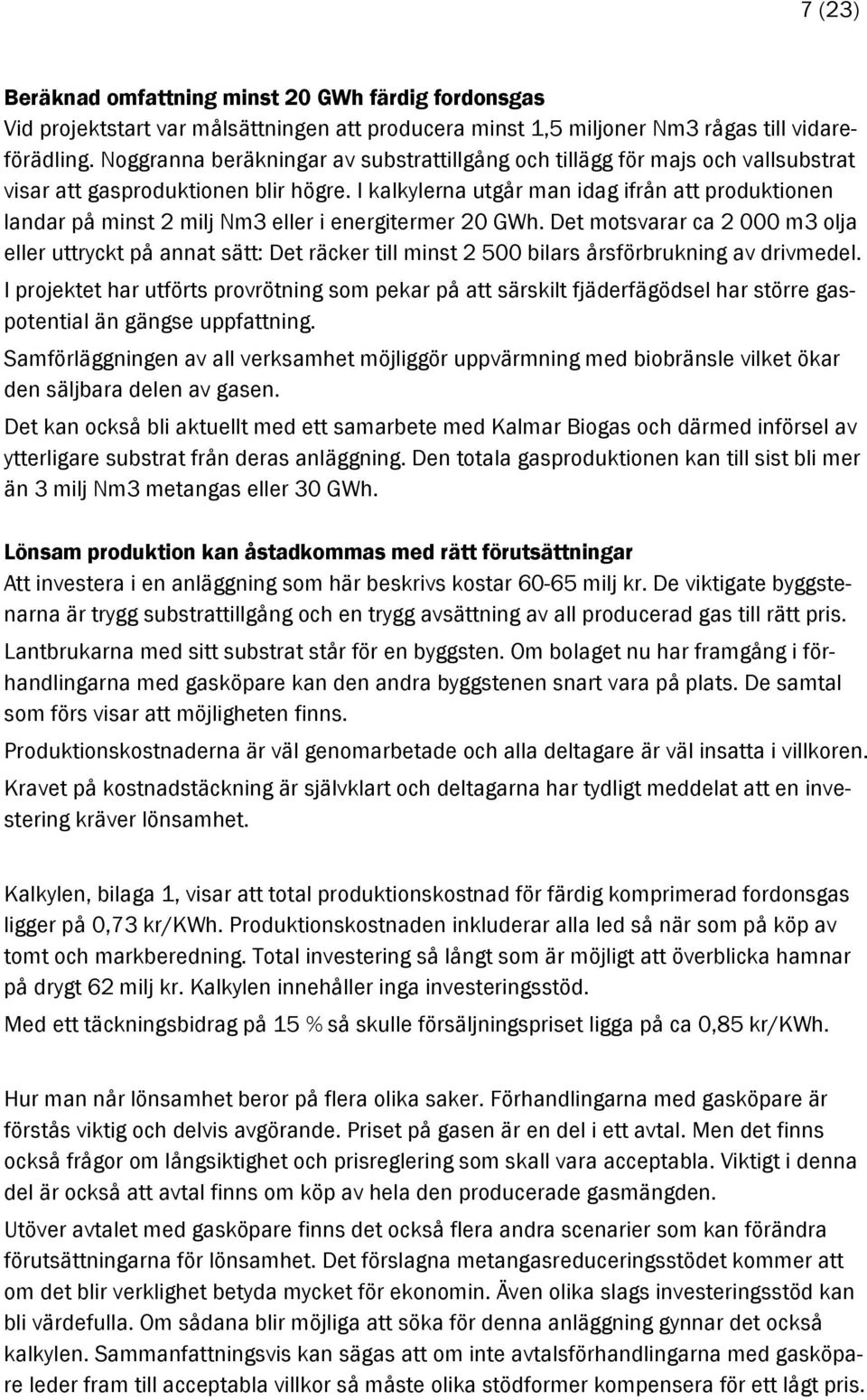 I kalkylerna utgår man idag ifrån att produktionen landar på minst 2 milj Nm3 eller i energitermer 20 GWh.