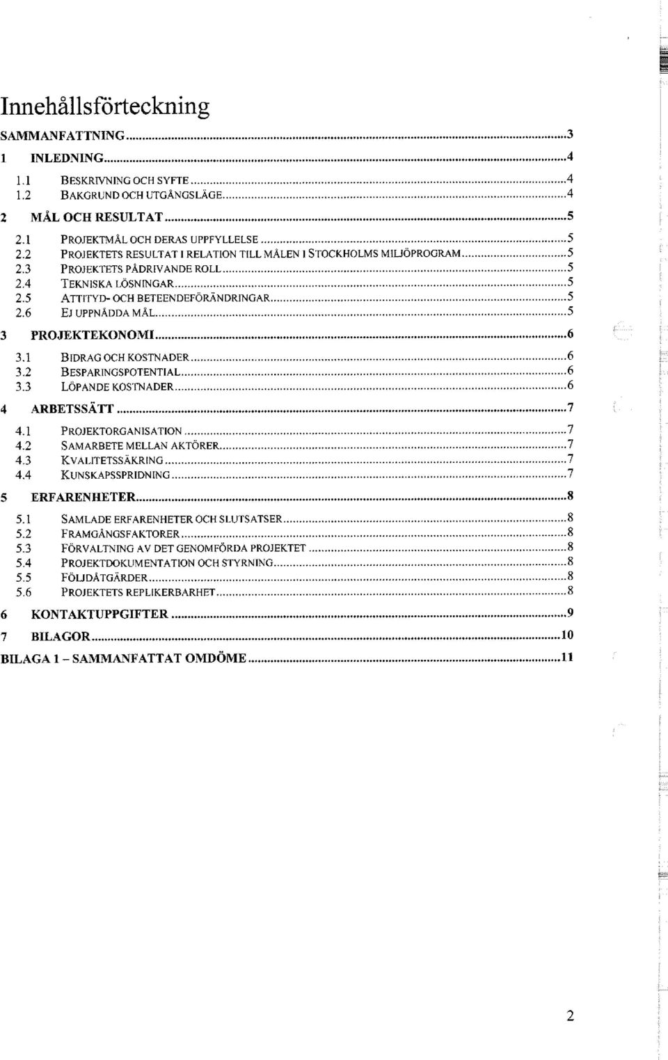 6 EJ UPPNÅDDA MÅL 5 3 PROJEKTEKONOMI 6 3.1 BIDRAG OCH KOSTNADER 6 3.2 BESPARINGSPOTENTIAL 6 3.3 LÖPANDE KOSTNADER 6 4 ARBETSSÄTT 7 4.1 PROJEKTORGANISATION 7 4.2 SAMARBETE MELLAN AKTÖRER 7 4.