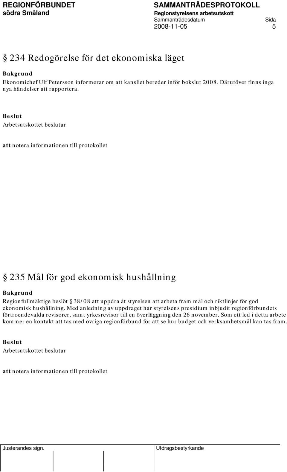 att notera informationen till protokollet 235 Mål för god ekonomisk hushållning Regionfullmäktige beslöt 38/08 att uppdra åt styrelsen att arbeta fram mål och riktlinjer för god