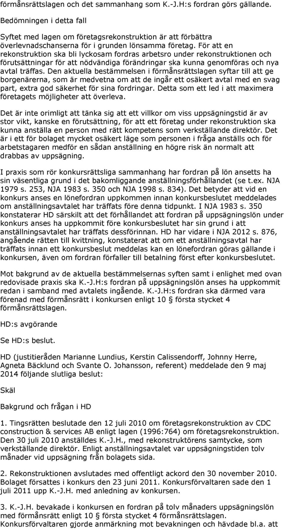 För att en rekonstruktion ska bli lyckosam fordras arbetsro under rekonstruktionen och förutsättningar för att nödvändiga förändringar ska kunna genomföras och nya avtal träffas.