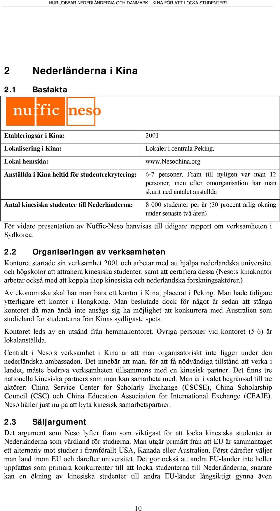 Fram till nyligen var man 12 personer, men efter omorganisation har man skurit ned antalet anställda Antal kinesiska studenter till Nederländerna: 8 000 studenter per år (30 procent årlig ökning